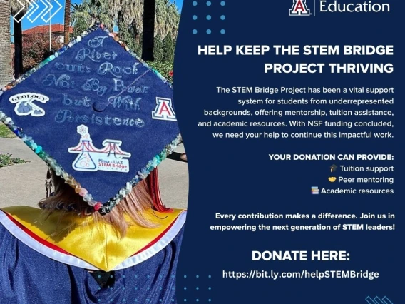 A flyer promoting donations to the STEM Bridge Project at the University of Arizona. On the left, a student in a navy blue graduation gown and gold stole is shown from behind, wearing a decorated graduation cap that reads, ‘A river cuts rock not by power but with persistence.’ The cap is embellished with colorful stones and logos for geology, the University of Arizona, and the Pima–UAZ STEM Bridge. On the right side, text explains that the STEM Bridge Project