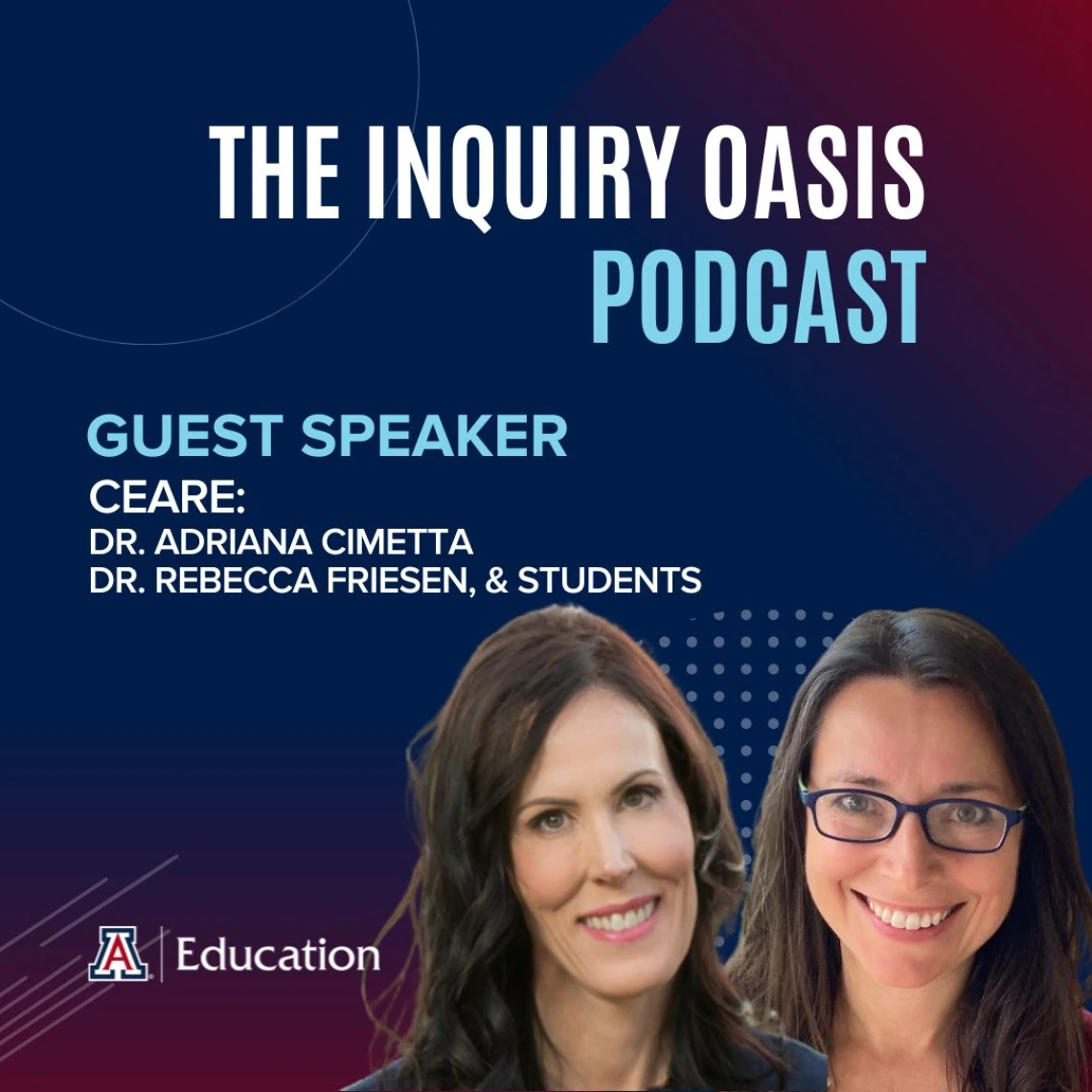 Promotional graphic for The Inquiry Oasis Podcast featuring guest speakers Dr. Adriana Cimetta and Dr. Rebecca Friesen from CEARE, with headshots of both women and University of Arizona Education branding.