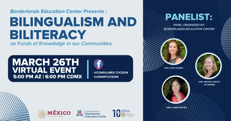Promotional flyer for a virtual event titled “Bilingualism and Biliteracy as Funds of Knowledge in our Communities,” presented by the Borderlands Education Center. The event is scheduled for March 26th at 5:00 PM Arizona time / 6:00 PM CDMX time and will be streamed live on Facebook at @consulmex.tucson and @unamtucsoni. The panelists are Dra. Leah Duran, Dra. Maura Varley Gutierrez, and Dra. Iliana Reyes. The flyer includes logos for the Consulado de México en Tucson, the University of Arizona College of E